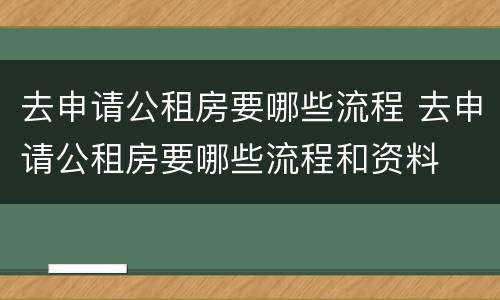 去申请公租房要哪些流程 去申请公租房要哪些流程和资料