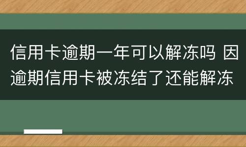 信用卡逾期一年可以解冻吗 因逾期信用卡被冻结了还能解冻吗