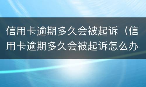 信用卡逾期多久会被起诉（信用卡逾期多久会被起诉怎么办）
