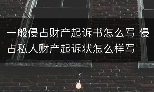一般侵占财产起诉书怎么写 侵占私人财产起诉状怎么样写