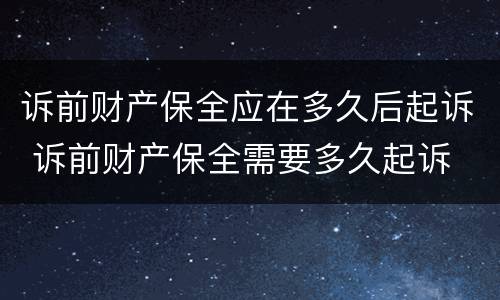 诉前财产保全应在多久后起诉 诉前财产保全需要多久起诉