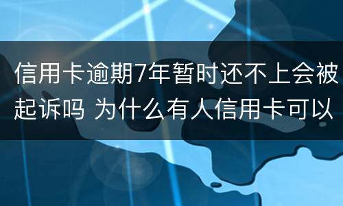 信用卡逾期7年暂时还不上会被起诉吗 为什么有人信用卡可以逾期几年不被起诉
