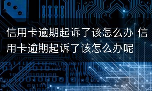 信用卡逾期起诉了该怎么办 信用卡逾期起诉了该怎么办呢