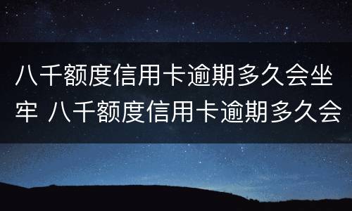 八千额度信用卡逾期多久会坐牢 八千额度信用卡逾期多久会坐牢呢