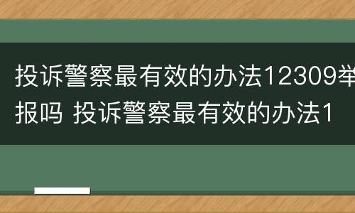 投诉警察最有效的办法12309举报吗 投诉警察最有效的办法12309举报吗有用吗