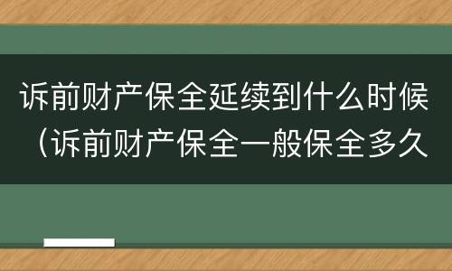 诉前财产保全延续到什么时候（诉前财产保全一般保全多久）