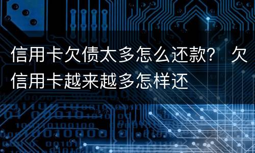 信用卡欠债太多怎么还款？ 欠信用卡越来越多怎样还