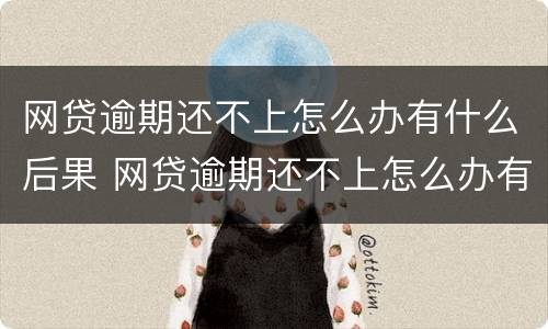 网贷逾期还不上怎么办有什么后果 网贷逾期还不上怎么办有什么后果分期乐
