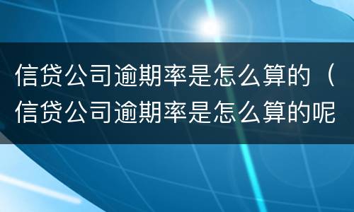 信贷公司逾期率是怎么算的（信贷公司逾期率是怎么算的呢）