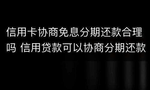 信用卡协商免息分期还款合理吗 信用贷款可以协商分期还款吗