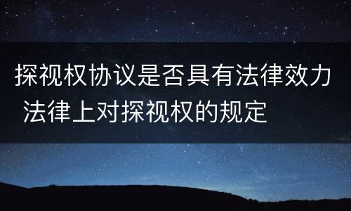 探视权协议是否具有法律效力 法律上对探视权的规定