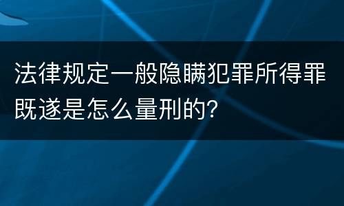 法律规定一般隐瞒犯罪所得罪既遂是怎么量刑的？
