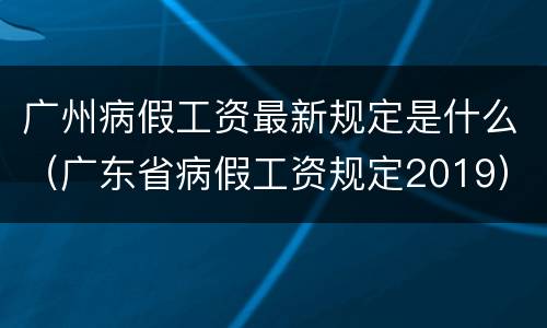 广州病假工资最新规定是什么（广东省病假工资规定2019）