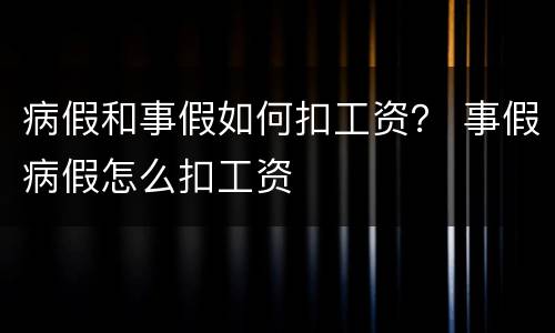 病假和事假如何扣工资？ 事假病假怎么扣工资