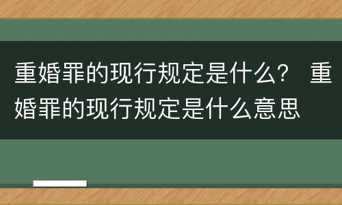 重婚罪的现行规定是什么？ 重婚罪的现行规定是什么意思