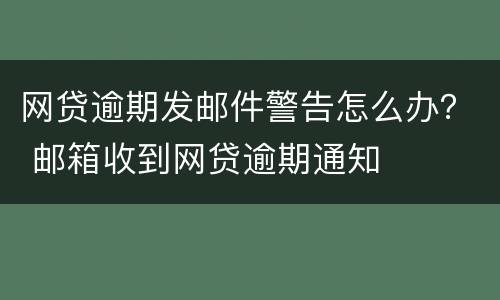 网贷逾期发邮件警告怎么办？ 邮箱收到网贷逾期通知
