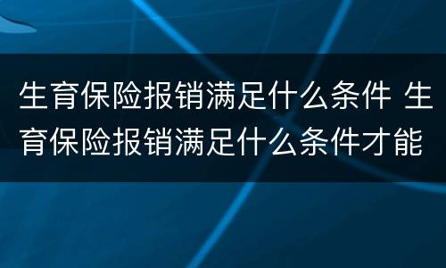 生育保险报销满足什么条件 生育保险报销满足什么条件才能报