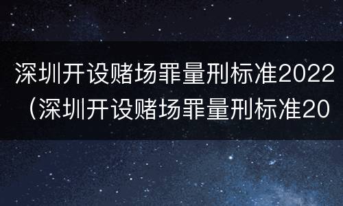 深圳开设赌场罪量刑标准2022（深圳开设赌场罪量刑标准2022最新）