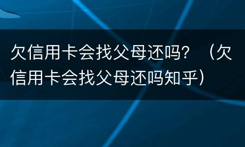欠信用卡会找父母还吗？（欠信用卡会找父母还吗知乎）