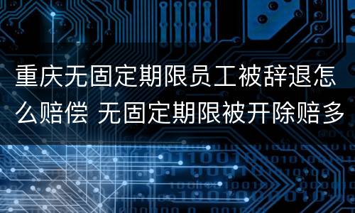 重庆无固定期限员工被辞退怎么赔偿 无固定期限被开除赔多少
