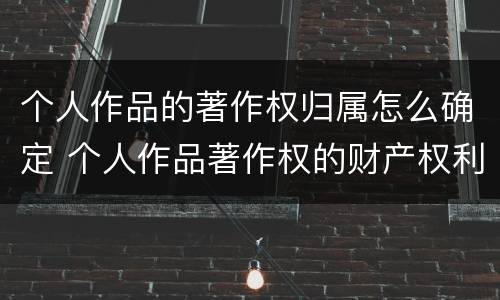 个人作品的著作权归属怎么确定 个人作品著作权的财产权利