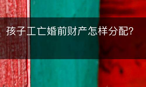 孩子工亡婚前财产怎样分配？