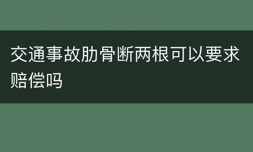 交通事故肋骨断两根可以要求赔偿吗