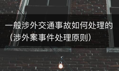 一般涉外交通事故如何处理的（涉外案事件处理原则）