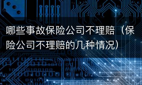 哪些事故保险公司不理赔（保险公司不理赔的几种情况）
