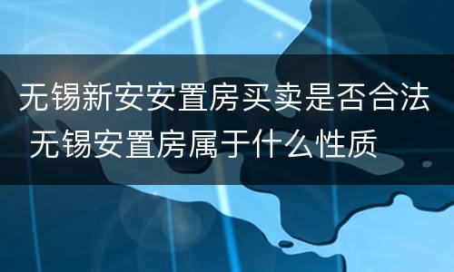 无锡新安安置房买卖是否合法 无锡安置房属于什么性质