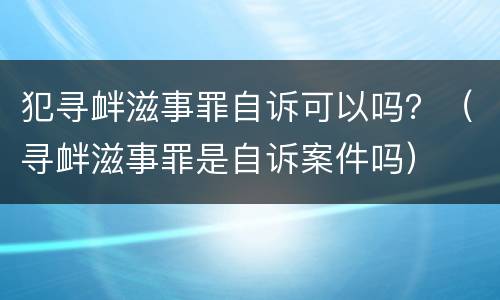 犯寻衅滋事罪自诉可以吗？（寻衅滋事罪是自诉案件吗）