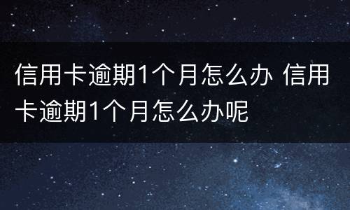 信用卡逾期1个月怎么办 信用卡逾期1个月怎么办呢