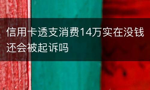 信用卡透支消费14万实在没钱还会被起诉吗