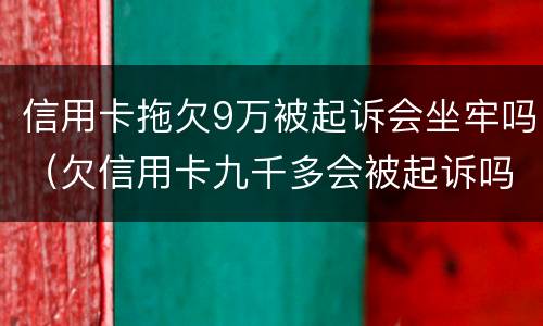 信用卡拖欠9万被起诉会坐牢吗（欠信用卡九千多会被起诉吗）