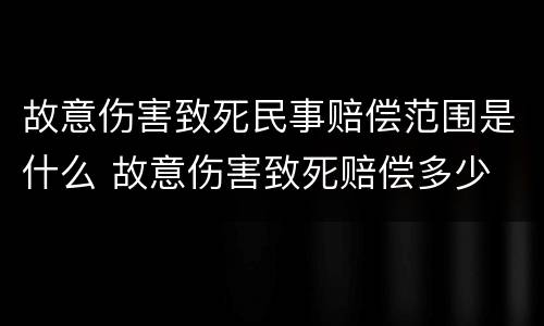 故意伤害致死民事赔偿范围是什么 故意伤害致死赔偿多少