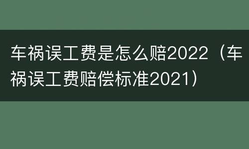 车祸误工费是怎么赔2022（车祸误工费赔偿标准2021）