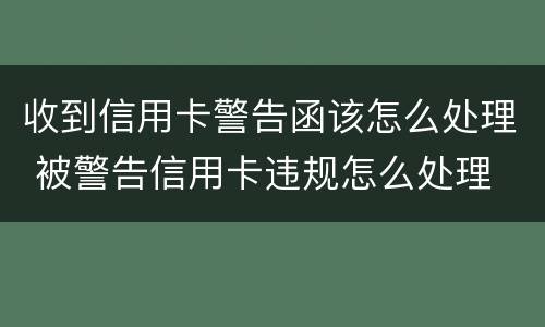 收到信用卡警告函该怎么处理 被警告信用卡违规怎么处理