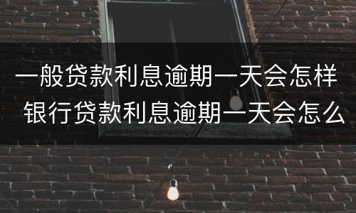 一般贷款利息逾期一天会怎样 银行贷款利息逾期一天会怎么样
