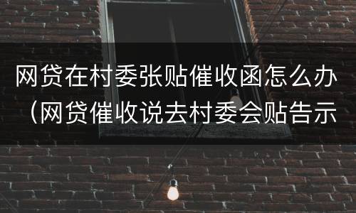 网贷在村委张贴催收函怎么办（网贷催收说去村委会贴告示）