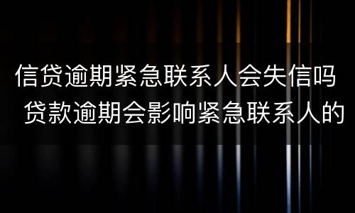 信贷逾期紧急联系人会失信吗 贷款逾期会影响紧急联系人的征信吗