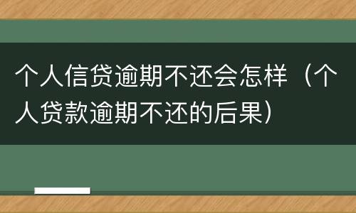 个人信贷逾期不还会怎样（个人贷款逾期不还的后果）