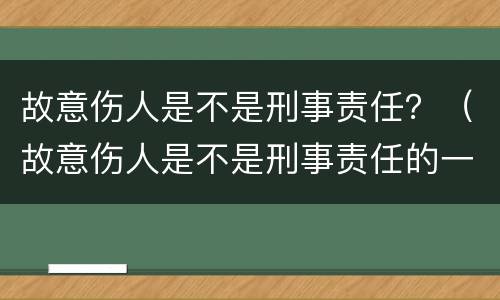 故意伤人是不是刑事责任？（故意伤人是不是刑事责任的一种）