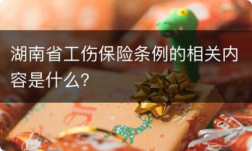 湖南省工伤保险条例的相关内容是什么？