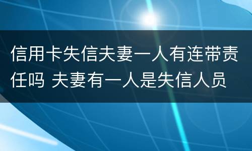 信用卡失信夫妻一人有连带责任吗 夫妻有一人是失信人员