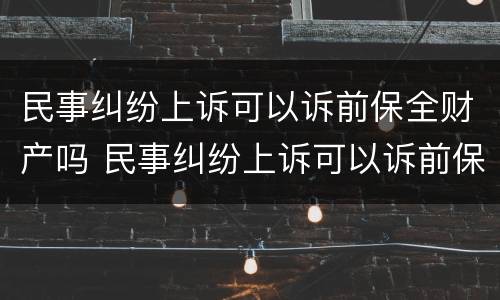 民事纠纷上诉可以诉前保全财产吗 民事纠纷上诉可以诉前保全财产吗法院