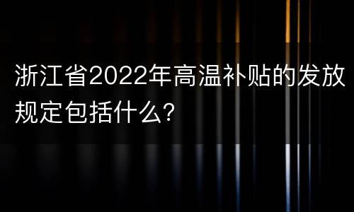 浙江省2022年高温补贴的发放规定包括什么？