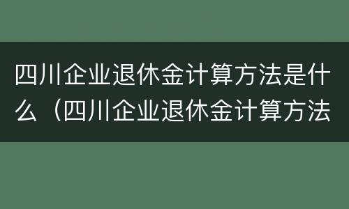 四川企业退休金计算方法是什么（四川企业退休金计算方法是什么呢）