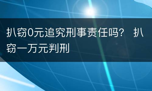 扒窃0元追究刑事责任吗？ 扒窃一万元判刑
