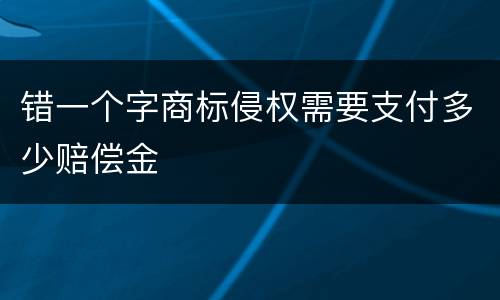 错一个字商标侵权需要支付多少赔偿金