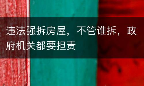 违法强拆房屋，不管谁拆，政府机关都要担责